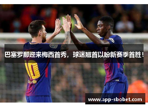 巴塞罗那迎来梅西首秀，球迷翘首以盼新赛季首胜！