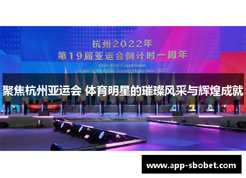 聚焦杭州亚运会 体育明星的璀璨风采与辉煌成就