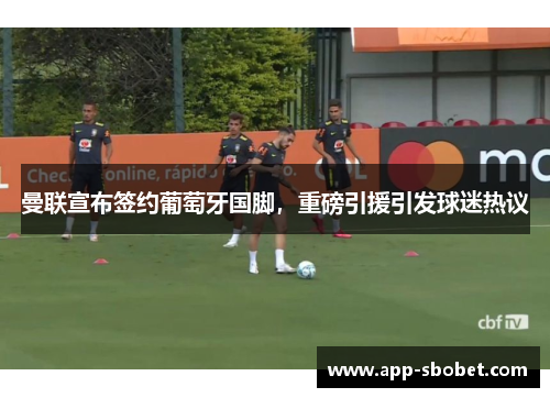 曼联宣布签约葡萄牙国脚，重磅引援引发球迷热议