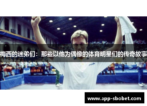 梅西的迷弟们：那些以他为偶像的体育明星们的传奇故事