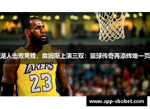 湖人击败黄蜂，詹姆斯上演三双：篮球传奇再添辉煌一页