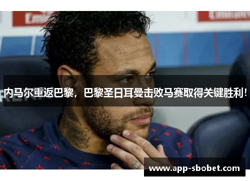 内马尔重返巴黎，巴黎圣日耳曼击败马赛取得关键胜利！
