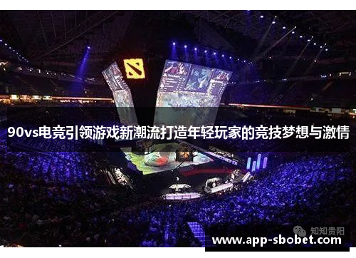 90vs电竞引领游戏新潮流打造年轻玩家的竞技梦想与激情