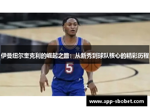 伊曼纽尔奎克利的崛起之路：从新秀到球队核心的精彩历程