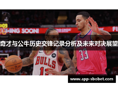 奇才与公牛历史交锋记录分析及未来对决展望
