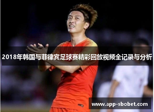 2018年韩国与菲律宾足球赛精彩回放视频全记录与分析