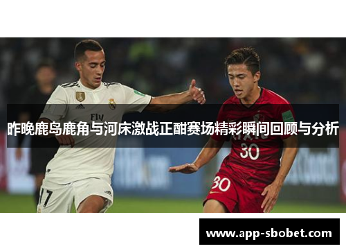 昨晚鹿岛鹿角与河床激战正酣赛场精彩瞬间回顾与分析